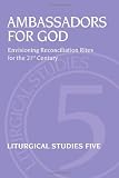 Ambassadors for God: Envisioning Reconciliation Rites for the 21st Century (Liturgical Studies) (Liturgical Studies (Church Publishing))