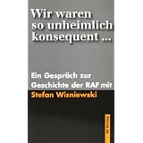 Wir waren so unheimlich konsequent: Ein Gespr�ch zur Geschichte der RAF mit Stefan Wisniewskivon "Stefan Wisniewski"