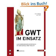 GWT im Einsatz: AJAX-Anwendungen entwickeln mit dem Google Web Toolkit