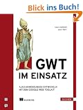GWT im Einsatz: AJAX-Anwendungen entwickeln mit dem Google Web Toolkit