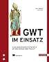 GWT im Einsatz: AJAX-Anwendungen entwickeln mit dem Google Web Toolkit