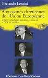 Aux racines chretiennes de l'Union europeenne : Robert Schuman, Konrad Adenauer, Alcide De Gasperi