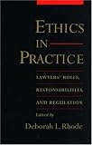 Ethics in Practice: Lawyers Roles, Responsibilities, and Regulation