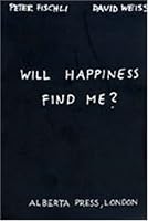 Peter Fischli & David Weiss: Will Happiness Find Me?
