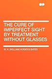 The Cure of Imperfect Sight by Treatment Without Glasses