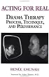 Acting for Real: Drama Therapy Process, Technique, and Performance