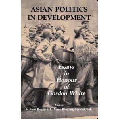 [(Asian Politics in Development: Essays in Honour of Gordon White )] [Author: Robert Benewick] [Apr-2003]