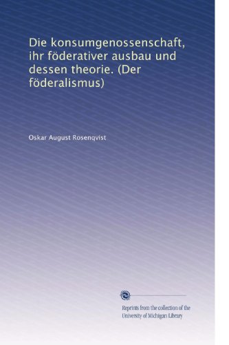 Die konsumgenossenschaft, ihr föderativer ausbau und dessen theorie. (Der föderalismus) (German Edition)