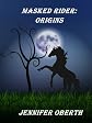 Masked Rider: Origins (The Masked Rider Mysteries)