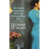 Ich hatte vergessen, dass ich verwundbar bin: Romanvon "Delphine de Vigan"