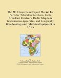 The 2011 Import and Export Market for Parts for Television Receivers, Radio Broadcast Receivers, Radio Telephone Transmission Apparatus, and ... and Television Equipment in Africa