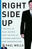Right Side Up: The Fall of Paul Martin and the Rise of Stephen Harper's New Conservatism