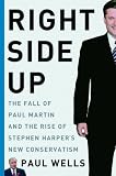 Right Side Up: The Fall of Paul Martin and the Rise of Stephen Harper's New Conservatism