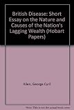 The British disease : a short essay on the nature and causes of the nation's lagging wealth