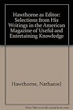 Hawthorne as editor : selections from his writings in 'The American Magazine of Useful and Entertaining Knowledge'
