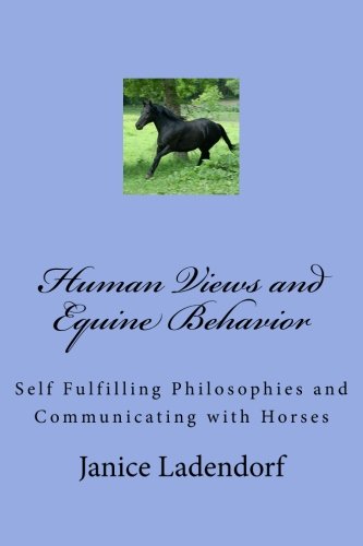 Human Views and Equine Behavior: Self Fulfilling Philosophies and Communicating with Horses