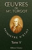 Euvres de Mr. Turgot, ministre d'État: Précédées et accompagnées de mémoires et de notes sur sa vie, son administration et ses ouvrages. Tome 5 (French Edition)