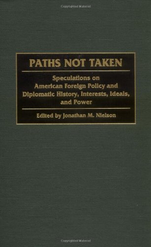 Paths Not Taken: Speculations on American Foreign Policy and Diplomatic History, Interests, Ideals, and Power (Praeger Studies in Diplomacy and Strategic Thought)