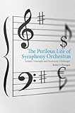The perilous life of symphony orchestras : artistic triumphs and economic challenges