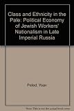 Class and ethnicity in the Pale : the political economy of Jewish workers' nationalism in late Imperial Russia