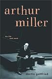Arthur Miller: His Life and Work