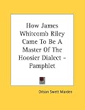  : How James Whitcomb Riley Came To Be A Master Of The Hoosier Dialect - Pamphlet