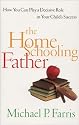 The Home Schooling Father: How You Can Play a Decisive Role in Your Child's Success