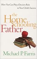 The Home Schooling Father: How You Can Play a Decisive Role in Your Child's Success