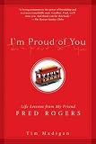 I'm Proud of You: Life Lessons from My Friend Fred Rogers