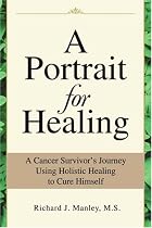 A Portrait for Healing: A Cancer Survivor's Journey Using Holistic Healing to Cure Himself