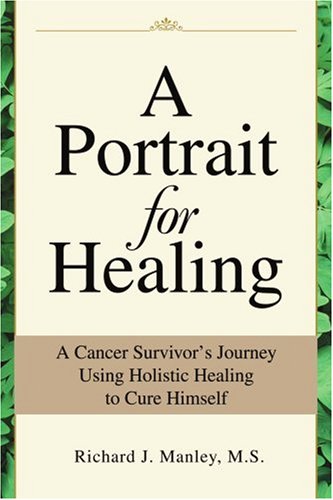 A Portrait for Healing: A Cancer Survivor's Journey Using Holistic Healing to Cure Himself