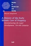 A History of the Early Islamic Law of Property: No. 20: Reconstructing the Legal Development,7th-9th Centuries (Studies in Islamic Law & Society)