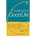 Creating the Good Life: It's Not Just About the Money: How to Apply the Wisdom of Aristotle to the Pursuit of Happiness