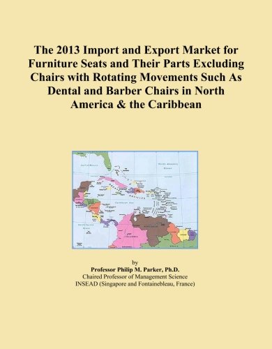 The 2013 Import and Export Market for Furniture Seats and Their Parts Excluding Chairs with Rotating Movements Such As Dental and Barber Chairs in North America & the Caribbean
