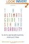 The Ultimate Guide to Sex and Disability: For All of Us Who Live with Disabilities, Chronic Pain, and Illness