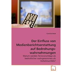 Der Einfluss von Medienberichtserstattung auf Bedrohungswahrnehmungen: Warum werden Terroranschl�ge als bedrohlicher wahrgenommen als Verkehrsunf�lle?