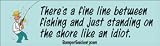There's a fine line between fishing and just standing on the shore like an idiot - funny bumper stickers (Large)