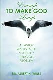 Enough to Make God Laugh: A Pastor Resolves the Science / Religion Issue
