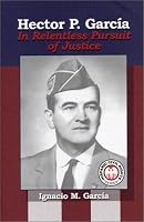 Hector P. Garcia: In Relentless Pursuit of Justice (The Hispanic Civil Rights Series)