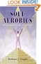 Soul Aerobics: Conscious Movement of a Soul Into Wholeness