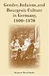 Gender, Judaism, And Bourgeois Culture in Germany, 1800-1870 (Modern Jewish Experience)