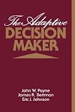 The Adaptive Decision Maker John W. Payne, James R. Bettman, Eric J. Johnson