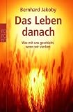 Das Leben danach: Was mit uns geschieht, wenn wir sterben - Bernard Jakoby