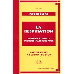 La Respiration. Contr�le du souffle, mani�res et art de respirer. L'Art de vibrer � l'unisson du tout suivi de "Mes ma�tres" et du "R�cit de deux exp�riences"