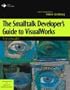 The Smalltalk Developer's Guide to VisualWorks With diskette (SIGS: Advances in Object Technology)