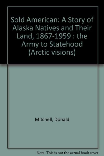 sold american the story of alaska natives and their land 1867 1959 the army to statehood arctic visions series