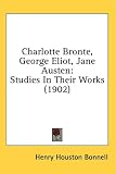  : Charlotte Bronte, George Eliot, Jane Austen: Studies In Their Works (1902)