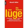 Die Reforml�ge: 40 Denkfehler, Mythen und Legenden, mit denen Politik und Wirtschaft Deutschland ruinieren