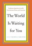 The World Is Waiting for You: Graduation Speeches to Live By from Activists, Writers, and Visionaries