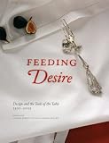Feeding Desire: Design and the Tools of the Table, 1500-2005 Feeding Desire: Design and the Tools of the Table, 1500-2005